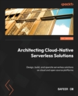 Architecting Cloud-Native Serverless Solutions : Design, build, and operate serverless solutions on cloud and open source platforms - Book