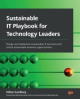 Sustainable IT Playbook for Technology Leaders : Design and implement sustainable IT practices and unlock sustainable business opportunities - Book