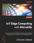 IoT Edge Computing with MicroK8s : A hands-on approach to building, deploying, and distributing production-ready Kubernetes on IoT and Edge platforms - Book