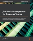 Jira Work Management for Business Teams : Accelerate digital transformation and modernize your organization with Jira Work Management - Book