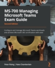 MS-700 Managing Microsoft Teams Exam Guide : Configure and manage Microsoft Teams workloads and achieve Microsoft 365 certification with ease - Book