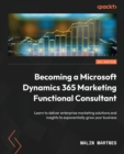Becoming a Microsoft Dynamics 365 Marketing Functional Consultant : Learn to deliver enterprise marketing solutions and insights to exponentially grow your business - Book