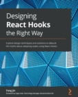 Designing React Hooks the Right Way : Explore design techniques and solutions to debunk the myths about adopting states using React Hooks - Book