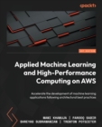 Applied Machine Learning and High-Performance Computing on AWS : Accelerate the development of machine learning applications following architectural best practices - Book