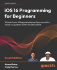 iOS 16 Programming for Beginners : Kickstart your iOS app development journey with a hands-on guide to Swift 5.7 and Xcode 14, 7th Edition - Book