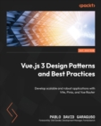 Vue.js 3 Design Patterns and Best Practices : Develop scalable and robust applications with Vite, Pinia, and Vue Router - Book