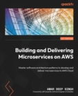 Building and Delivering Microservices on AWS : Master software architecture patterns to develop and deliver microservices to AWS Cloud - Book