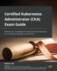Certified Kubernetes Administrator (CKA) Exam Guide : Validate your knowledge of Kubernetes and implement it in a real-life production environment - Book
