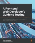 A A Frontend Web Developer’s Guide to Testing : Explore leading web test automation frameworks and their future driven by low-code and AI - Book