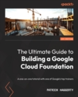 The Ultimate Guide to Building a Google Cloud Foundation : A one-on-one tutorial with one of Google's top trainers - Book