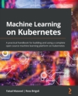 Machine Learning on Kubernetes : A practical handbook for building and using a complete open source machine learning platform on Kubernetes - Book