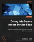 Diving into Secure Access Service Edge : A technical leadership guide to achieving success with SASE at market speed - Book