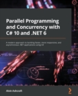 Parallel Programming and Concurrency with C# 10 and .NET 6 : A modern approach to building faster, more responsive, and asynchronous .NET applications using C# - Book