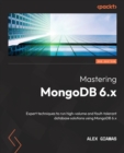 Mastering MongoDB 6.x : Expert techniques to run high-volume and fault-tolerant database solutions using MongoDB 6.x - Book