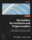 ServiceNow for Architects and Project Leaders : A complete guide to driving innovation, creating value, and making an impact with ServiceNow - Book