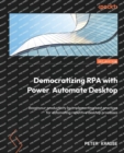 Democratizing RPA with Power Automate Desktop : Boost your productivity by implementing best practices for automating repetitive desktop processes - Book