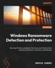 Windows Ransomware Detection and Protection : Securing Windows endpoints, the cloud, and infrastructure using Microsoft Intune, Sentinel, and Defender - Book