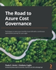 The Road to Azure Cost Governance : Techniques to tame your monthly Azure bill with a continuous optimization journey for your apps - Book