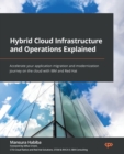 Hybrid Cloud Infrastructure and Operations Explained : Accelerate your application migration and modernization journey on the cloud with IBM and Red Hat - Book