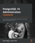 PostgreSQL 14 Administration Cookbook : Over 175 proven recipes for database administrators to manage enterprise databases effectively - Book