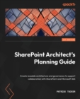 SharePoint Architect's Planning Guide : Create reusable architecture and governance to support collaboration with SharePoint and Microsoft 365 - Book