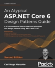 An Atypical ASP.NET Core 6 Design Patterns Guide : A SOLID adventure into architectural principles and design patterns using .NET 6 and C# 10 - Book