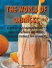 Th&#1045; World of Orang&#1045;s : 114 Sw&#1045;&#1045;t and Savoury R&#1045;cip&#1045;s to &#1045;njoy with Family and Fri&#1045;nds. Quick and Suitabl&#1045; For B&#1045;ginn&#1045;rs. - Book