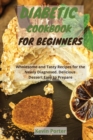 Diabetic Cookbook for Beginners : Wholesome and Tasty Recipes for the Newly Diagnosed. Delicious Dessert Easy to Prepare - Book