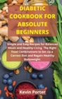 Diabetic Cookbook for Absolute Beginners : Simple and Easy Recipes for Balanced Meals and Healthy Living. The Right Food Combinations to Set Up a Correct Diet and Regain Healthy Bodyweight - Book