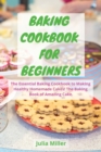 Baking Cookbook for Beginners : The Essential Baking Cookbook to Making Healthy Homemade Cakes! The Baking Book of Amazing Cake. - Book