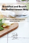 Breakfast and Brunch the Mediterranean Way : Kickstart Your Day With A Taste of the Mediterranean Sea - Book