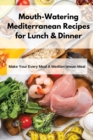 Mouth-Watering Mediterranean Recipes for Lunch & Dinner : Make Your Every Meal A Mediterranean Meal - Book