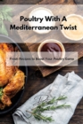 Poultry With A Mediterranean Twist : Fresh Recipes to Boost Your Poultry Game - Book