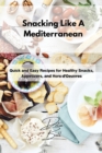 Snacking Like A Mediterranean : Quick and Easy Recipes for Healthy Snacks, Appetizers, and Hors d'Oeuvres - Book