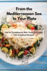 From the Mediterranean Sea to Your Plate : Fish for Compliments With These Delectable Fish & Seafood Recipes - Book