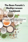 The Bean Fanatic's Mediterranean Cookbook : How to Cook Complete Meals with Beans and Grains Like A True Mediterranean - Book
