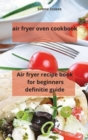 air fryer oven cookbook : Air fryer recipe book for beginners definitie guide - Book