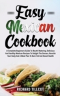 Easy Mexican Cookbook : A Complete Beginners Guide To Mouth-Watering, Delicious And Healthy Mexican Recipes To Delight The Senses, Nourish Your Body And A Meal Plan To Burn Fat And Boost Health - Book