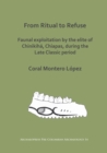 From Ritual to Refuse: Faunal Exploitation by the Elite of Chinikiha, Chiapas, during the Late Classic Period - Book