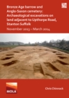 Bronze Age Barrow and Anglo-Saxon Cemetery: Archaeological Excavations on Land Adjacent to Upthorpe Road, Stanton Suffolk : November 2013 - March 2014 - Book