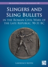 Slingers and Sling Bullets in the Roman Civil Wars of the Late Republic, 90-31 BC - Book