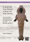 A Map of the Body, a Map of the Mind : Visualising Geographical Knowledge in the Roman World - Book