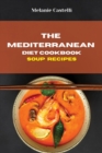 The Mediterranean Diet Cookbook Soup Recipes : Quick, Easy and Tasty Recipes to feel full of energy and stay healthy keeping your weight under control - Book