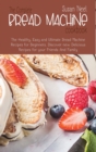 The Complete Bread Machine Cookbook : The Healthy, Easy and Ultimate Bread Machine Recipes for Beginners. Discover new Delicious Recipes for your Friends and Family - Book