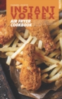 Instant Vortex Air Fryer Cookbook : The Ultimate Guide of Air Fryer with Simple and Affordable Recipes to Fry, Grill, Bake, and Roast for Everyone - Book