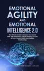 Emotional Agility and Emotional Intelligence 2.0 : The Ultimate Guide to Improve Your Social Skills, Self-Awareness, Critical Thinking, Success at Work, Atomic Habits, and Happier Relationships - Book