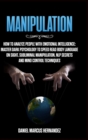 Manipulation : How to Analyze People with Emotional Intelligence: Master Dark Psychology to Speed Read Body Language on Sight. Subliminal Manipulation, NLP secrets and Mind Control Techniques - Book
