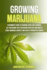 Growing Marijuana : A Beginner's Guide to Growing Herbs and Cannabis All Year Round: Best cultivation practices and how to plant, maintain, harvest, and enjoy a productive garden - Book