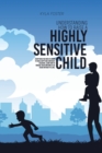 Understanding How To Raise A Highly Sensitive Child : Everything You Need To Know To Raise Happy And Confident Children, Learn How To Manage Your Emotions To Be Heard Without Yelling - Book