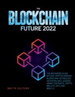 The Blockchain Future 2022 : The Beginners Guide. Bitcoin, Cryptocurrency, Blockchain Technology, Decentralised Ledgers, Smart Contracts, Crypto Wallets, Nfts and Web 3.0 - Book